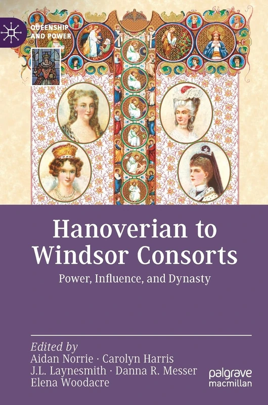 Hanoverian to Windsor Consorts: Power, Influence, and Dynasty (Queenship and Power)