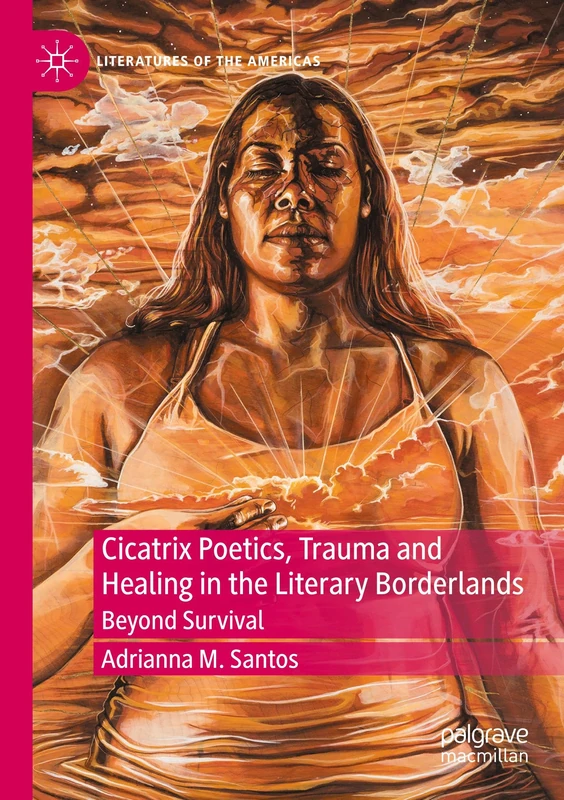 Cicatrix Poetics, Trauma and Healing in the Literary Borderlands: Beyond Survival (Literatures of the Americas)