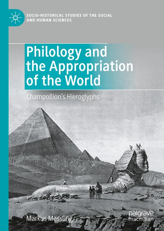 Philology and the Appropriation of the World: Champollion’s Hieroglyphs (Socio-Historical Studies of the Social and Human Sciences)