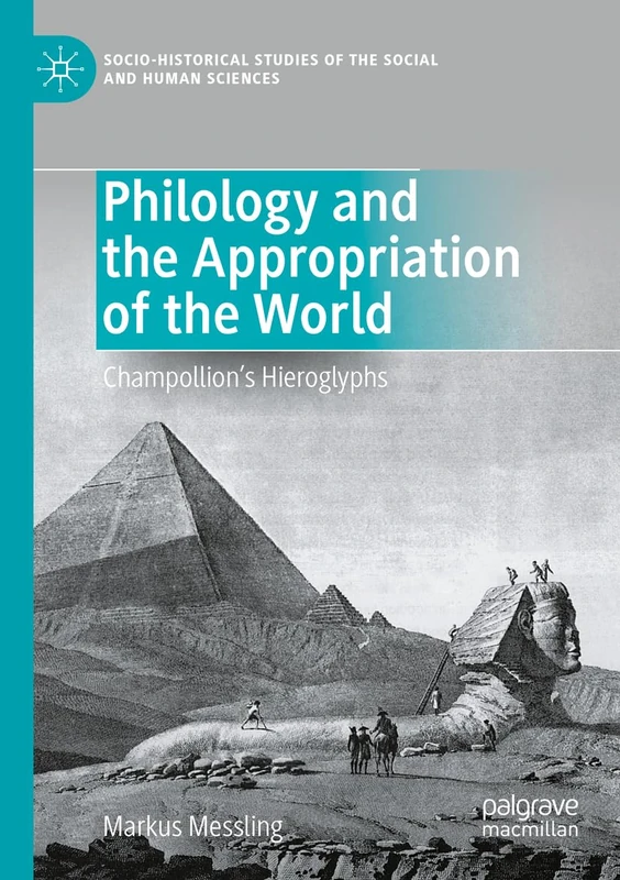 Philology and the Appropriation of the World: Champollion’s Hieroglyphs (Socio-Historical Studies of the Social and Human Sciences)