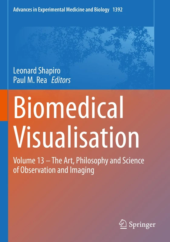 Biomedical Visualisation: Volume 13 – The Art, Philosophy and Science of Observation and Imaging: 1392 (Advances in Experimental Medicine and Biology, 1392)
