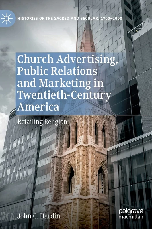 Church Advertising, Public Relations and Marketing in Twentieth-Century America: Retailing Religion (Histories of the Sacred and Secular, 1700–2000)