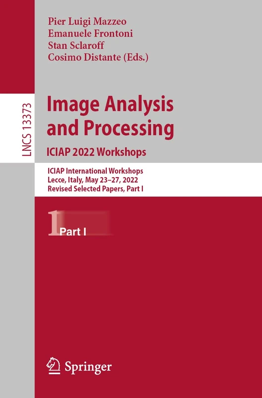 Image Analysis and Processing. ICIAP 2022 Workshops: ICIAP International Workshops, Lecce, Italy, May 23–27, 2022, Revised Selected Papers, Part I: 13373 (Lecture Notes in Computer Science, 13373)