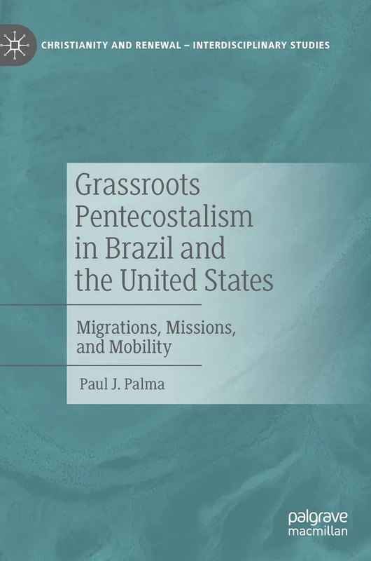 Grassroots Pentecostalism in Brazil and the United States: Migrations, Missions, and Mobility (Christianity and Renewal - Interdisciplinary Studies)