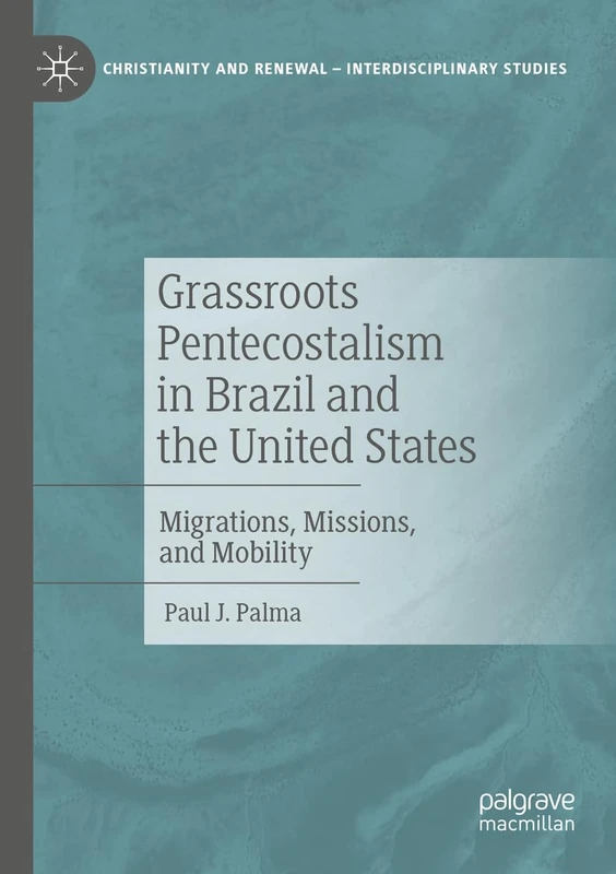 Grassroots Pentecostalism in Brazil and the United States: Migrations, Missions, and Mobility (Christianity and Renewal - Interdisciplinary Studies)