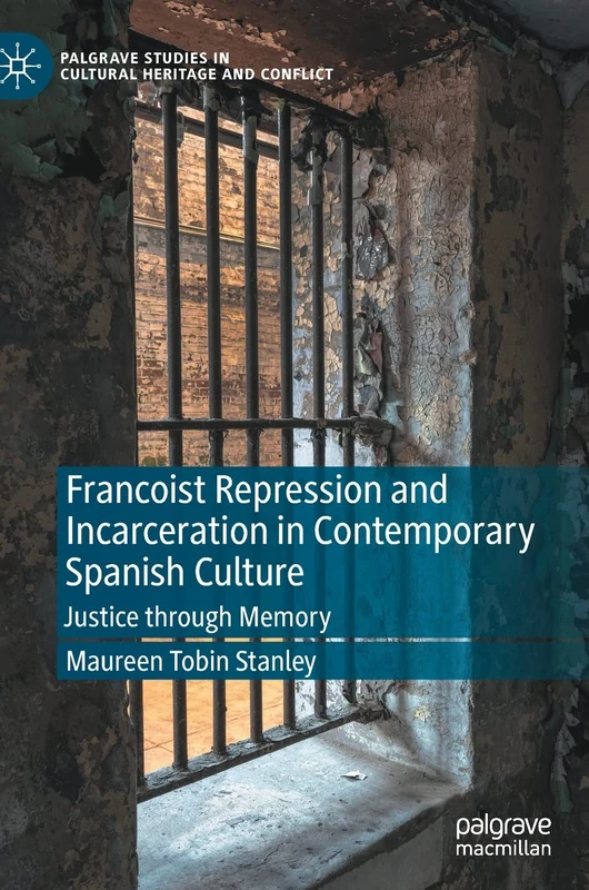 Francoist Repression and Incarceration in Contemporary Spanish Culture: Justice through Memory (Palgrave Studies in Cultural Heritage and Conflict)