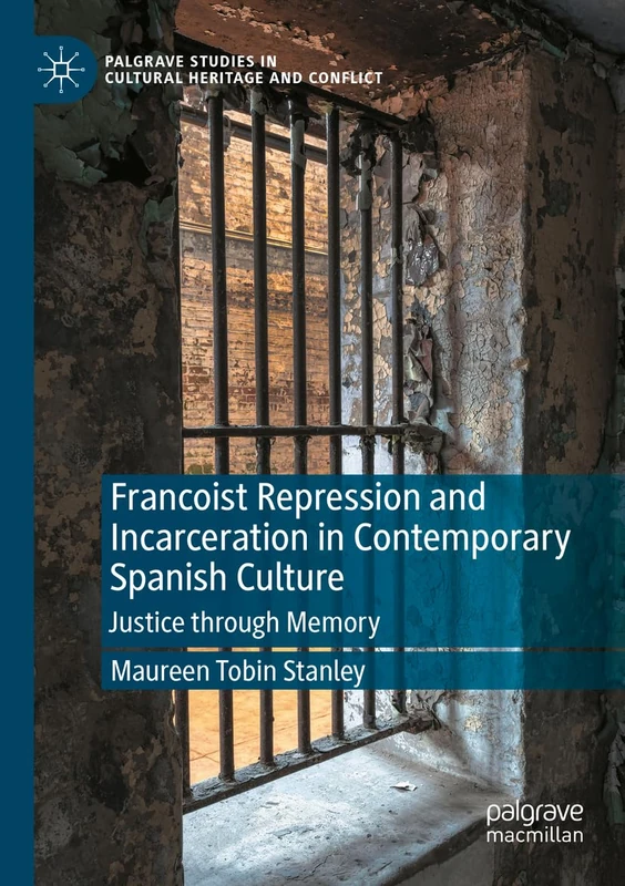 Francoist Repression and Incarceration in Contemporary Spanish Culture: Justice through Memory (Palgrave Studies in Cultural Heritage and Conflict)