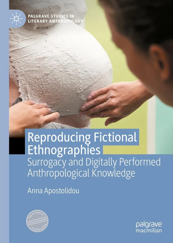 Reproducing Fictional Ethnographies: Surrogacy and Digitally Performed Anthropological Knowledge (Palgrave Studies in Literary Anthropology)