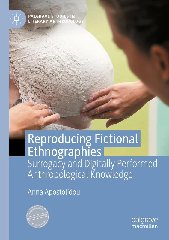 Reproducing Fictional Ethnographies: Surrogacy and Digitally Performed Anthropological Knowledge (Palgrave Studies in Literary Anthropology)