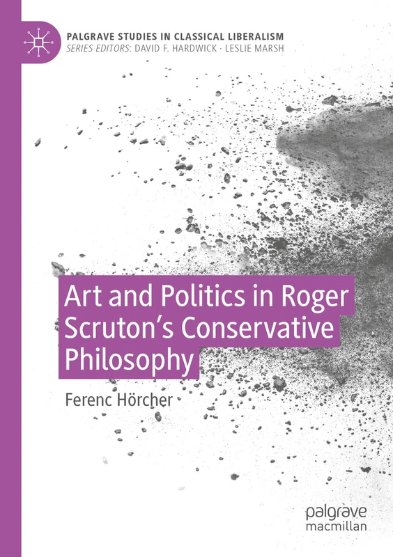Art and Politics in Roger Scruton's Conservative Philosophy (Palgrave Studies in Classical Liberalism)