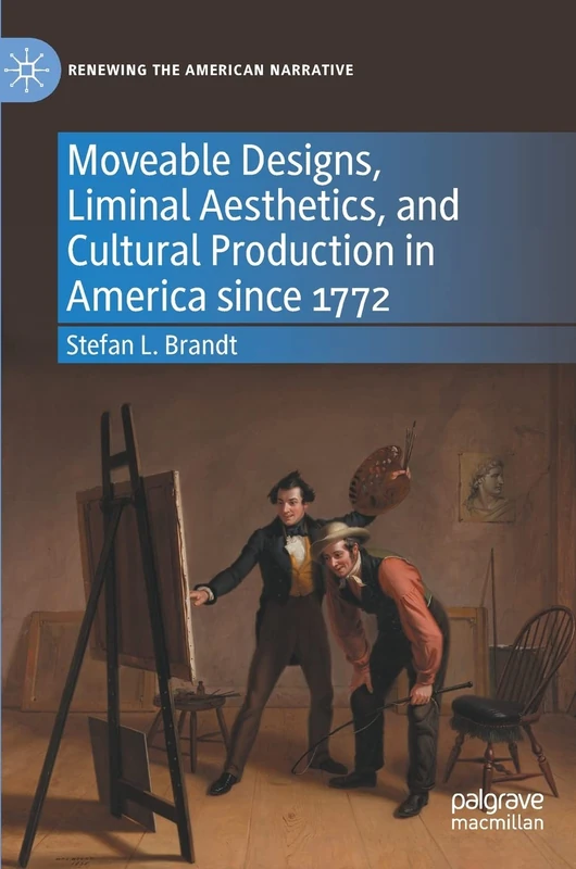 Moveable Designs, Liminal Aesthetics, and Cultural Production in America since 1772 (Renewing the American Narrative)