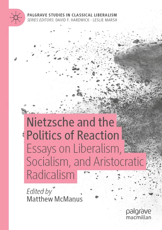 Nietzsche and the Politics of Reaction: Essays on Liberalism, Socialism, and Aristocratic Radicalism (Palgrave Studies in Classical Liberalism)