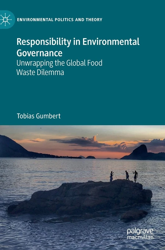 Responsibility in Environmental Governance: Unwrapping the Global Food Waste Dilemma (Environmental Politics and Theory)