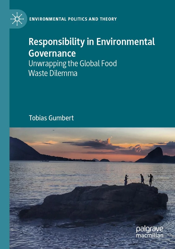 Responsibility in Environmental Governance: Unwrapping the Global Food Waste Dilemma (Environmental Politics and Theory)