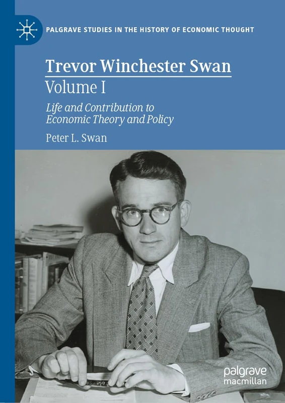 Trevor Winchester Swan, Volume I: Life and Contribution to Economic Theory and Policy (Palgrave Studies in the History of Economic Thought)