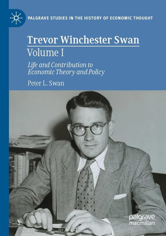 Trevor Winchester Swan, Volume I: Life and Contribution to Economic Theory and Policy (Palgrave Studies in the History of Economic Thought)