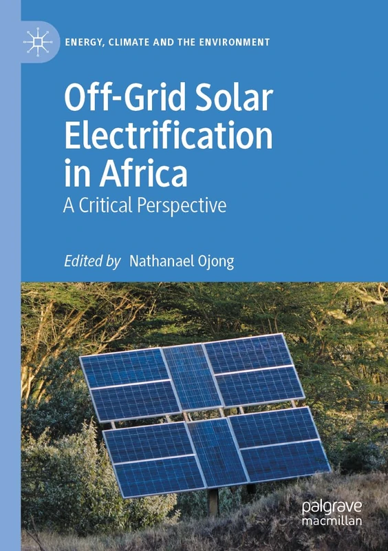 Off-Grid Solar Electrification in Africa: A Critical Perspective (Energy, Climate and the Environment)
