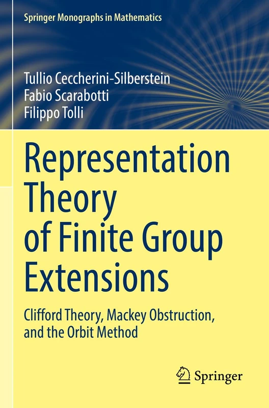 Representation Theory of Finite Group Extensions: Clifford Theory, Mackey Obstruction, and the Orbit Method (Springer Monographs in Mathematics)