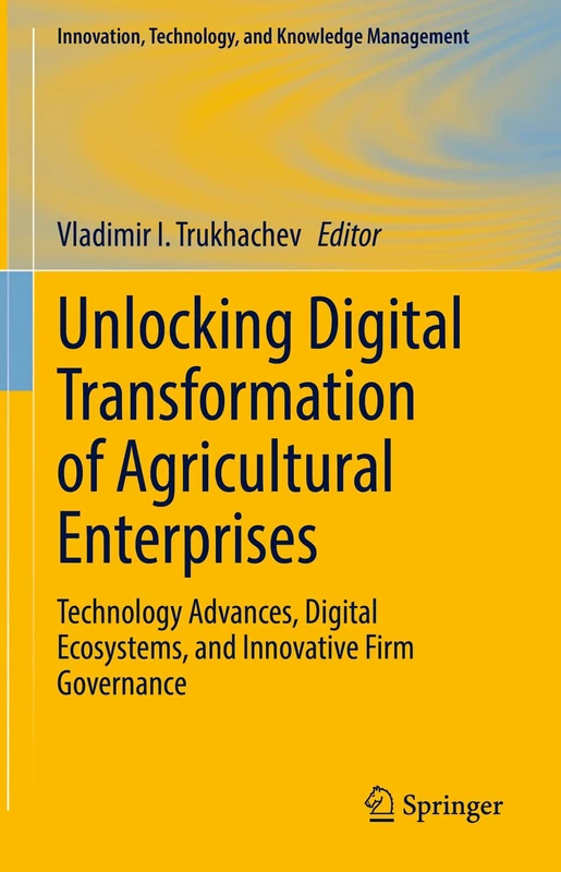 Unlocking Digital Transformation of Agricultural Enterprises: Technology Advances, Digital Ecosystems, and Innovative Firm Governance (Innovation, Technology, and Knowledge Management)