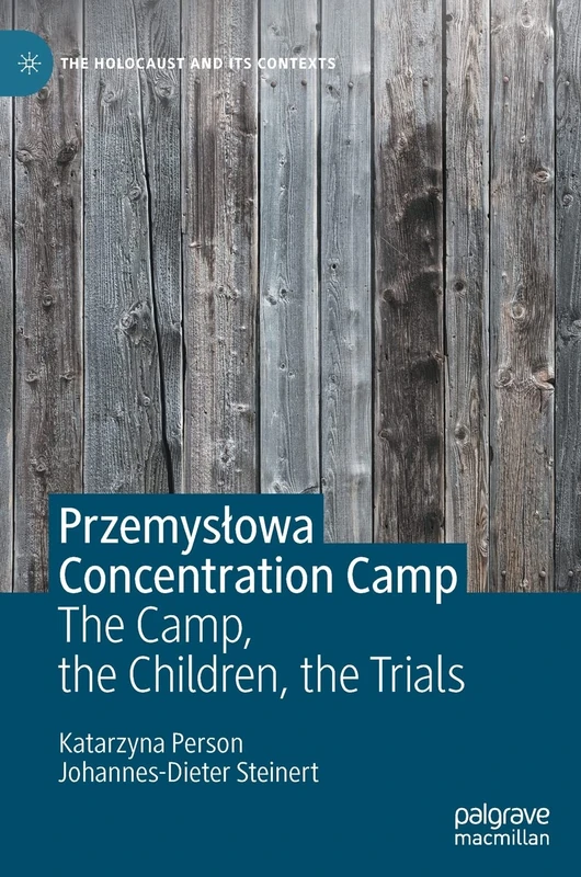Przemysłowa Concentration Camp: The Camp, the Children, the Trials (The Holocaust and its Contexts)