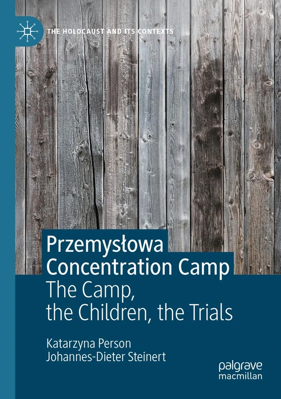 Przemysłowa Concentration Camp: The Camp, the Children, the Trials (The Holocaust and its Contexts)