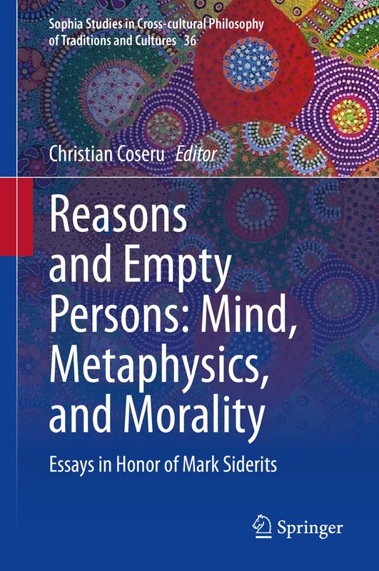 Reasons and Empty Persons: Mind, Metaphysics, and Morality: Essays in Honor of Mark Siderits: 36 (Sophia Studies in Cross-cultural Philosophy of Traditions and Cultures, 36)