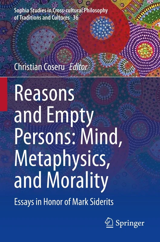 Reasons and Empty Persons: Mind, Metaphysics, and Morality: Essays in Honor of Mark Siderits: 36 (Sophia Studies in Cross-cultural Philosophy of Traditions and Cultures, 36)
