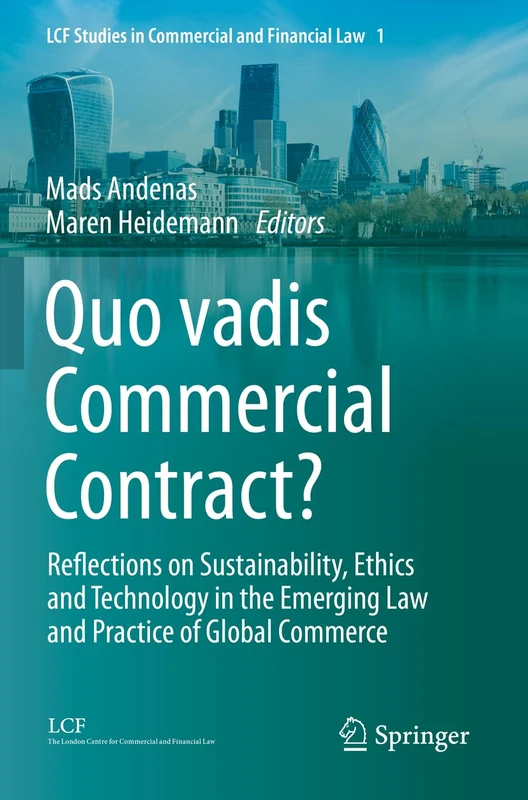 Quo vadis Commercial Contract?: Reflections on Sustainability, Ethics and Technology in the Emerging Law and Practice of Global Commerce: 1 (LCF Studies in Commercial and Financial Law, 1)