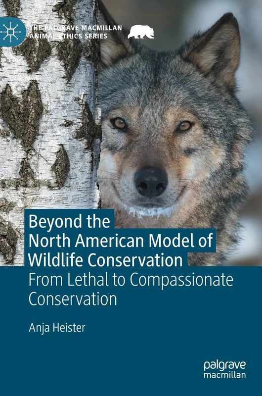 Beyond the North American Model of Wildlife Conservation: From Lethal to Compassionate Conservation (The Palgrave Macmillan Animal Ethics Series)