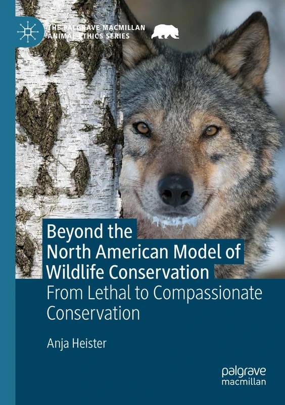 Beyond the North American Model of Wildlife Conservation: From Lethal to Compassionate Conservation (The Palgrave Macmillan Animal Ethics Series)