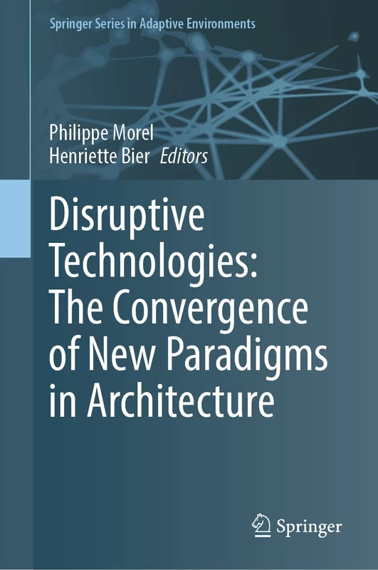 Disruptive Technologies: The Convergence of New Paradigms in Architecture (Springer Series in Adaptive Environments)