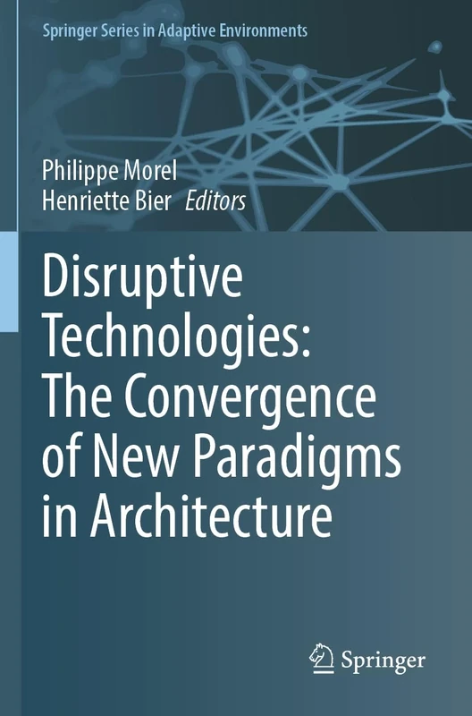 Disruptive Technologies: The Convergence of New Paradigms in Architecture (Springer Series in Adaptive Environments)