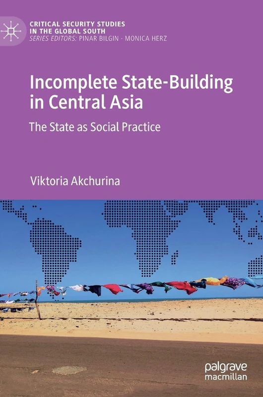 Incomplete State-Building in Central Asia: The State as Social Practice (Critical Security Studies in the Global South)