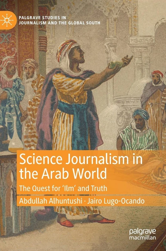 Science Journalism in the Arab World: The Quest for ‘Ilm’ and Truth (Palgrave Studies in Journalism and the Global South)