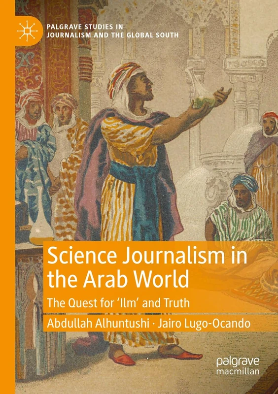 Science Journalism in the Arab World: The Quest for ‘Ilm’ and Truth (Palgrave Studies in Journalism and the Global South)
