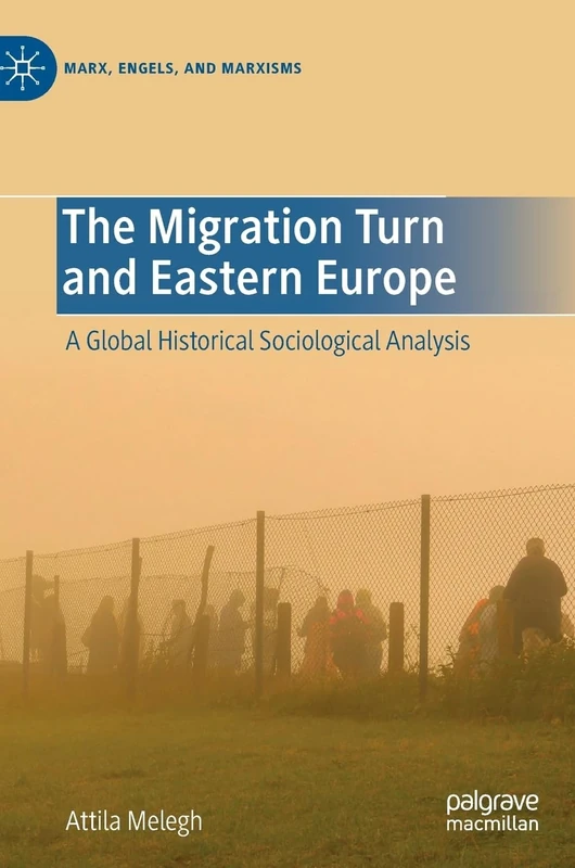 The Migration Turn and Eastern Europe: A Global Historical Sociological Analysis (Marx, Engels, and Marxisms)