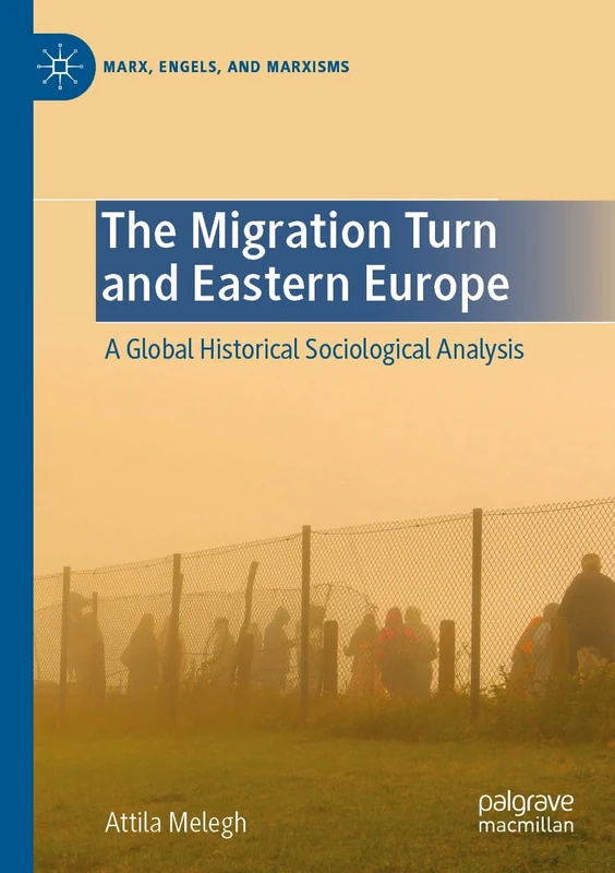 The Migration Turn and Eastern Europe: A Global Historical Sociological Analysis (Marx, Engels, and Marxisms)