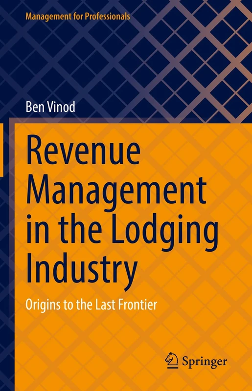 Revenue Management in the Lodging Industry: Origins to the Last Frontier (Management for Professionals)