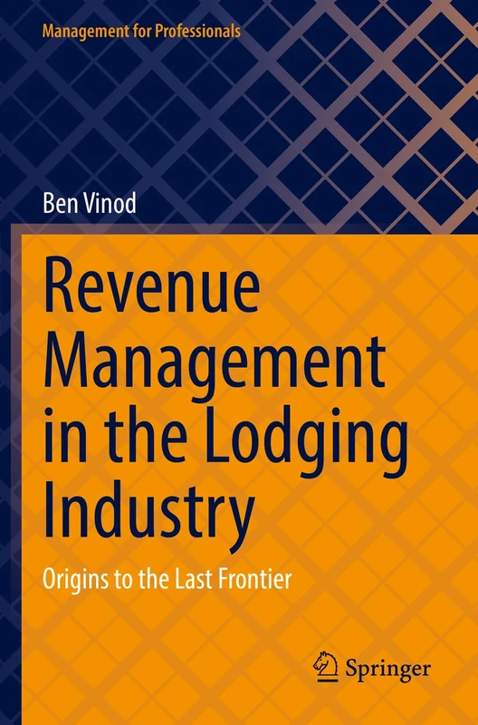 Revenue Management in the Lodging Industry: Origins to the Last Frontier (Management for Professionals)