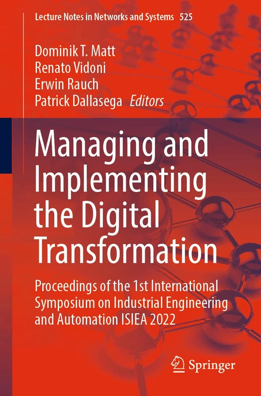 Managing and Implementing the Digital Transformation: Proceedings of the 1st International Symposium on Industrial Engineering and Automation ISIEA ... (Lecture Notes in Networks and Systems, 525)