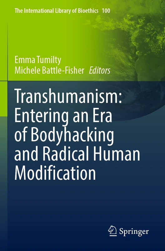 Transhumanism: Entering an Era of Bodyhacking and Radical Human Modification: 100 (The International Library of Bioethics, 100)