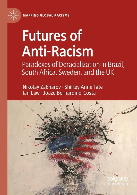 Futures of Anti-Racism: Paradoxes of Deracialization in Brazil, South Africa, Sweden, and the UK (Mapping Global Racisms)