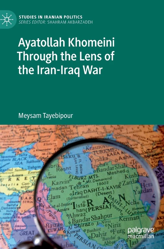 Ayatollah Khomeini Through the Lens of the Iran-Iraq War (Studies in Iranian Politics)