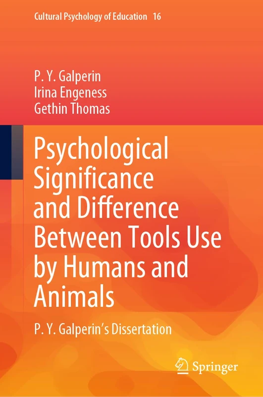Psychological Significance and Difference Between Tools Use by Humans and Animals: P. Y. Galperin's Dissertation: 16 (Cultural Psychology of Education, 16)
