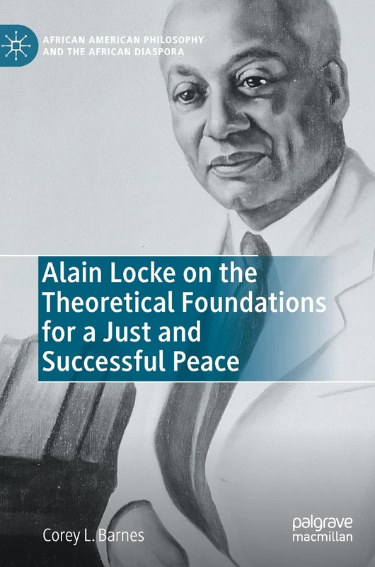 Alain Locke on the Theoretical Foundations for a Just and Successful Peace (African American Philosophy and the African Diaspora)