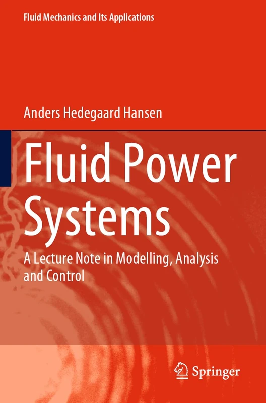 Fluid Power Systems: A Lecture Note in Modelling, Analysis and Control: 129 (Fluid Mechanics and Its Applications, 129)