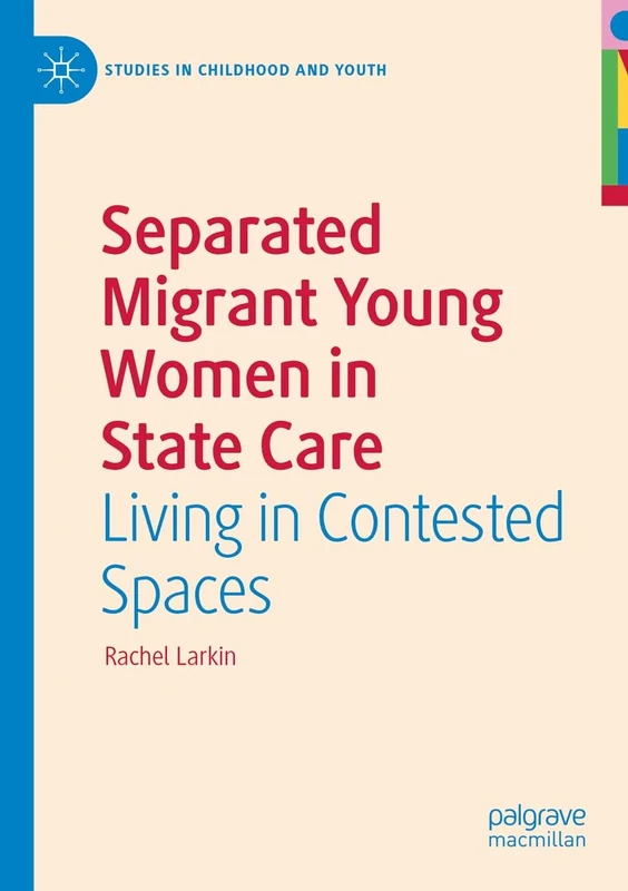Separated Migrant Young Women in State Care: Living in Contested Spaces (Studies in Childhood and Youth)