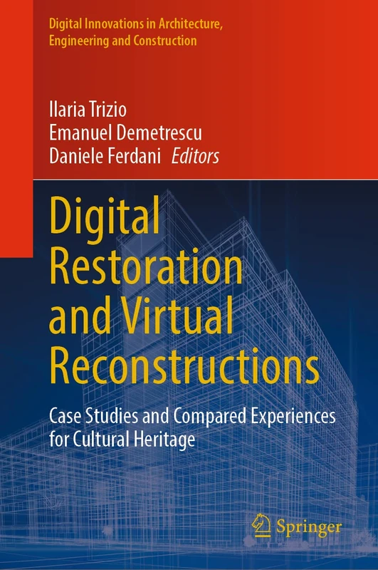 Digital Restoration and Virtual Reconstructions: Case Studies and Compared Experiences for Cultural Heritage (Digital Innovations in Architecture, Engineering and Construction)