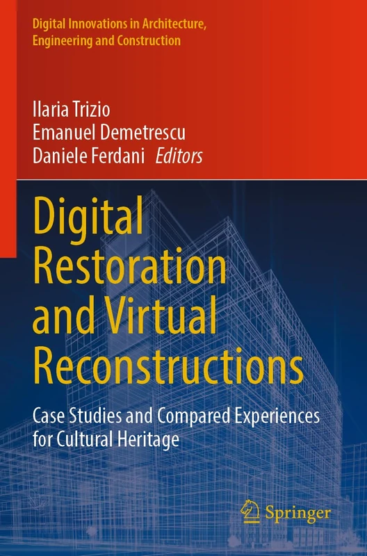 Digital Restoration and Virtual Reconstructions: Case Studies and Compared Experiences for Cultural Heritage (Digital Innovations in Architecture, Engineering and Construction)