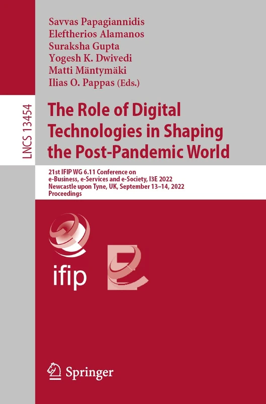 The Role of Digital Technologies in Shaping the Post-Pandemic World: 21st IFIP WG 6.11 Conference on e-Business, e-Services and e-Society, I3E 2022, ... (Lecture Notes in Computer Science, 13454)